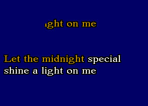 lght on me

Let the midnight special
shine a light on me