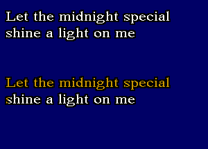 Let the midnight special
shine a light on me

Let the midnight special
shine a light on me