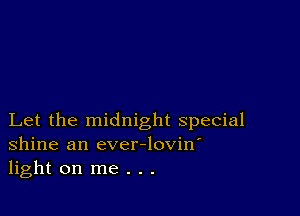 Let the midnight special
Shine an ever-lovin'
light on me . . .