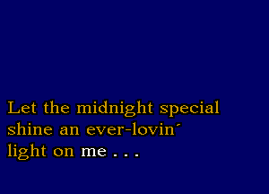 Let the midnight special
Shine an ever-lovin'
light on me . . .