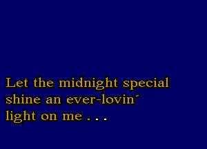 Let the midnight special
Shine an ever-lovin'
light on me . . .