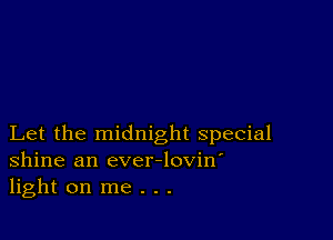 Let the midnight special
Shine an ever-lovin'
light on me . . .