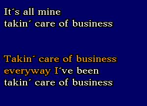 It's all mine
takin' care of business

Takin' care of business
everyway I've been
takin' care of business