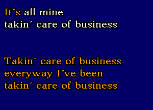 It's all mine
takin' care of business

Takin' care of business
everyway I've been
takin' care of business