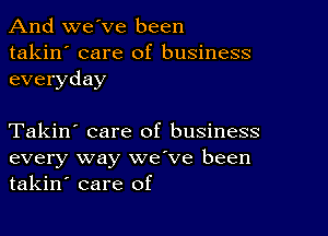 And we've been

takin' care of business
everyday

Takin' care of business
every way we've been
takin' care of