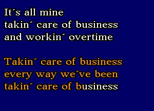 It's all mine
takin' care of business
and workin' overtime

Takin' care of business
every way we've been
takin' care of business