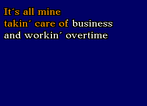 It's all mine
takin' care of business
and workin' overtime