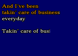 And I've been

takin' care of business
everyday

Takin' care of busi