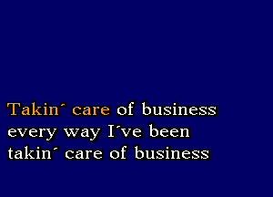 Takin' care of business
every way I've been
takin' care of business