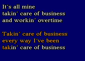 It's all mine
takin' care of business
and workin' overtime

Takin' care of business
every way I've been
takin' care of business