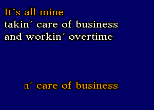 It's all mine
takin' care of business
and workin' overtime

0' care of business