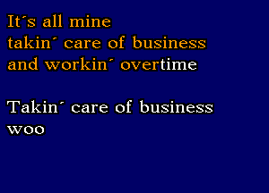 It's all mine
takin' care of business
and workin' overtime

Takin' care of business
woo