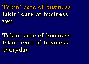 Takin' care of business
takin' care of business

yep

Takin' care of business
takin' care of business
everyday