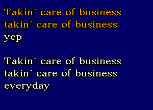 Takin' care of business
takin' care of business

yep

Takin' care of business
takin' care of business
everyday