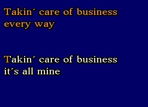 Takin' care of business
every way

Takin' care of business
ifs all mine