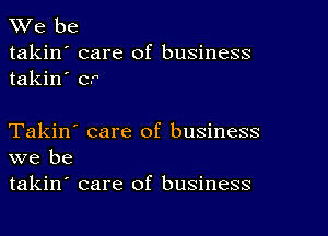 Vie be
takin' care of business
takin' cr

Takin' care of business
we be

takin' care of business