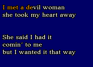 I met a devil woman
she took my heart away

She said I had it
comin' to me
but I wanted it that way