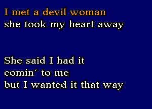 I met a devil woman
she took my heart away

She said I had it
comin' to me
but I wanted it that way