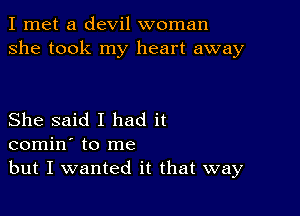 I met a devil woman
she took my heart away

She said I had it
comin' to me
but I wanted it that way