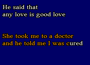 He said that
any love is good love

She took me to a doctor
and he told me I was cured