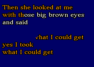 Then she looked at me
with those big brown eyes
and said

what I could get

yes I took
what I could get