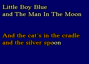 Little Boy Blue
and The Man In The Moon

And the cat's in the cradle
and the silver spoon