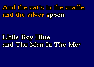 And the cat's in the cradle
and the silver spoon

Little Boy Blue
and The Man In The M0f