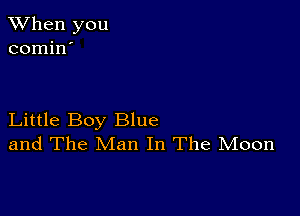 When you
comin'

Little Boy Blue
and The Man In The Moon