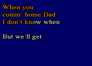 When you
comin' home Dad
I don't know when

But we'll get