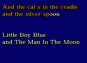 And the cat's in the cradle
and the silver spoon

Little Boy Blue
and The Man In The Moon