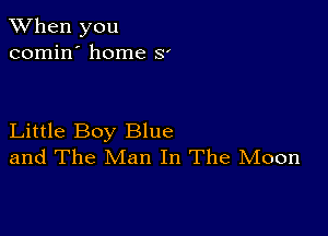 When you
comin' home 8'

Little Boy Blue
and The Man In The Moon