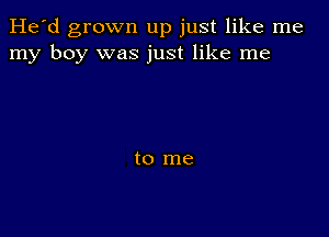 He'd grown up just like me
my boy was just like me