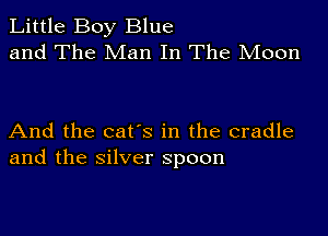 Little Boy Blue
and The Man In The Moon

And the cat's in the cradle
and the silver spoon