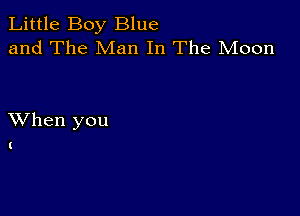 Little Boy Blue
and The Man In The Moon

XVhen you