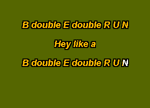 B double E double R U N

Hey like a

8 double E double R U N