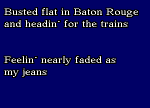 Busted flat in Baton Rouge
and headin' for the trains

Feelin' nearly faded as
my jeans