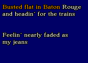 Busted flat in Baton Rouge
and headin' for the trains

Feelin' nearly faded as
my jeans