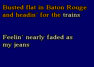 Busted flat in Baton Rouge
and headin' for the trains

Feelin' nearly faded as
my jeans