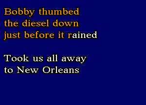 Bobby thumbed
the diesel down
just before it rained

Took us all away
to New Orleans