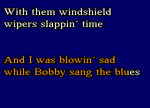 With them windshield
wipers Slappin' time

And I was blowin' sad
while Bobby sang the blues