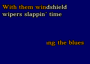 XVith them windshield
wipers slappin' time

mg the blues