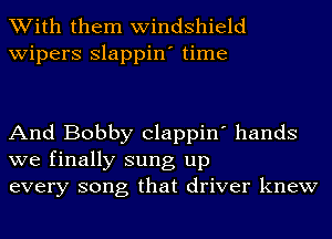 With them windshield
wipers Slappin' time

And Bobby Clappin' hands
we finally sung up
every song that driver knew