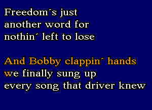 Freedom's just
another word for
nothin' left to lose

And Bobby Clappin' hands

we finally sung up
every song that driver knew