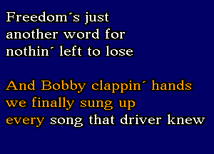 Freedom's just
another word for
nothin' left to lose

And Bobby Clappin' hands

we finally sung up
every song that driver knew