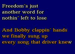 Freedom's just
another word for
nothin' left to lose

And Bobby Clappin' hands

we finally sung up
every song that driver knew