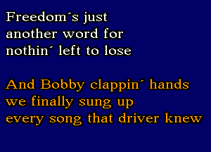 Freedom's just
another word for
nothin' left to lose

And Bobby Clappin' hands

we finally sung up
every song that driver knew