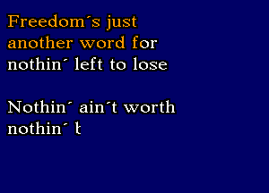 Freedom's just
another word for
nothin' left to lose

Nothin' ain't worth
nothin' t