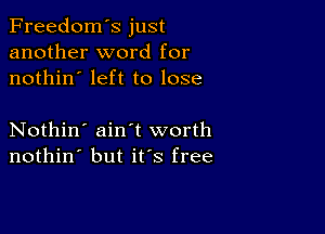 Freedom's just
another word for
nothin' left to lose

Nothin' ain't worth
nothin' but ifs free