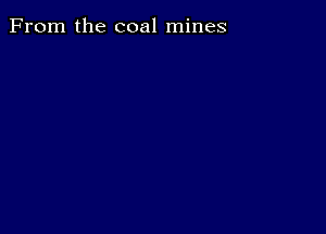 From the coal mines