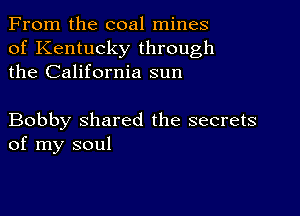 From the coal mines
of Kentucky through
the California sun

Bobby shared the secrets
of my soul